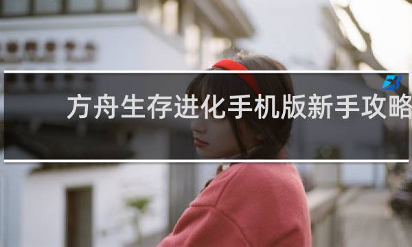 方舟生存进化手机版新手攻略