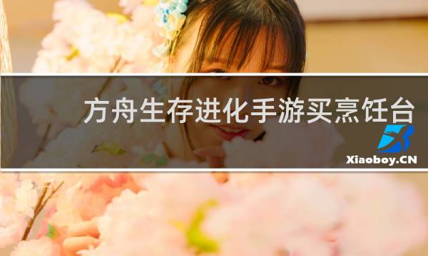 方舟生存进化手游买烹饪台
