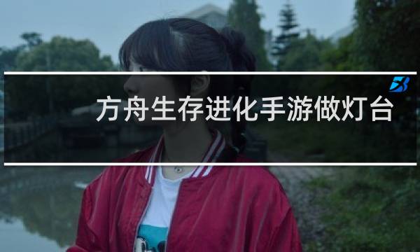 方舟生存进化手游做灯台