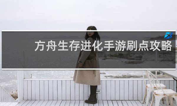 方舟生存进化手游刷点攻略