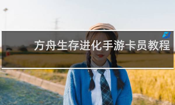 方舟生存进化手游卡员教程