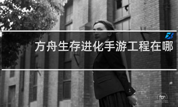 方舟生存进化手游工程在哪