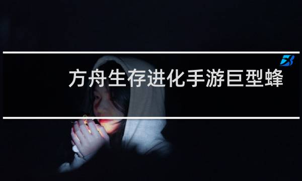 方舟生存进化手游巨型蜂