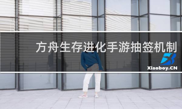 方舟生存进化手游抽签机制