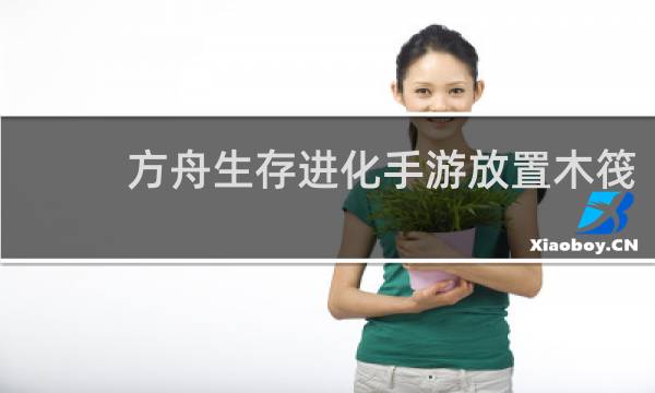 方舟生存进化手游放置木筏
