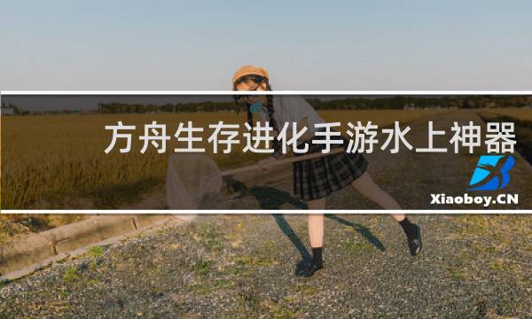 方舟生存进化手游水上神器