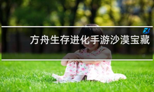 方舟生存进化手游沙漠宝藏