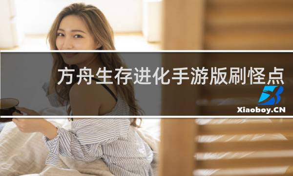 方舟生存进化手游版刷怪点