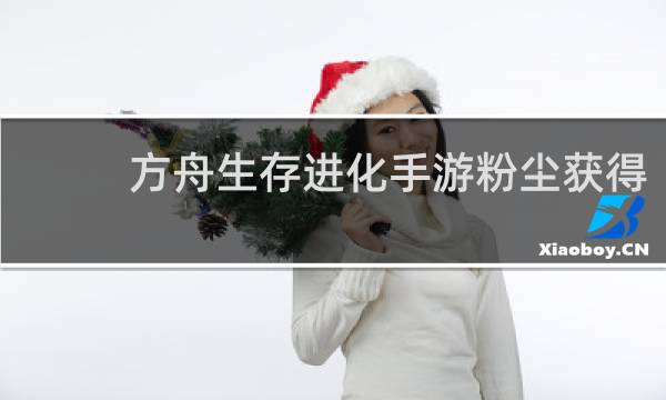 方舟生存进化手游粉尘获得