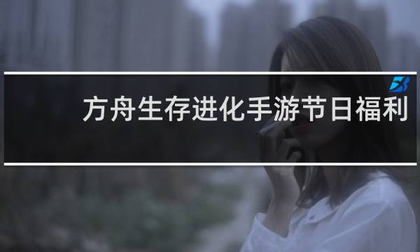 方舟生存进化手游节日福利