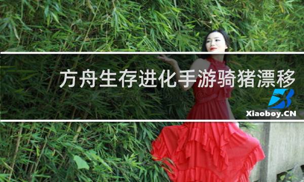 方舟生存进化手游骑猪漂移