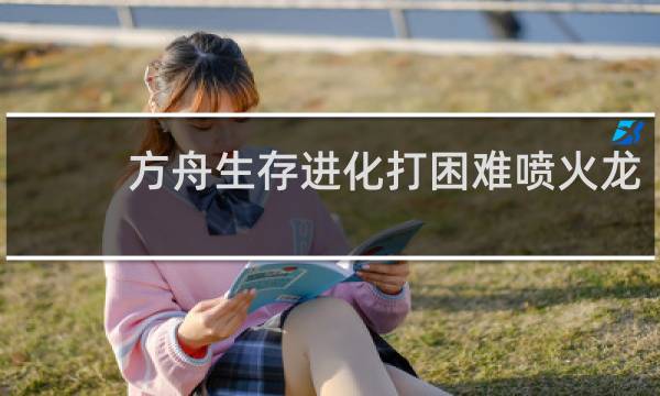 方舟生存进化打困难喷火龙