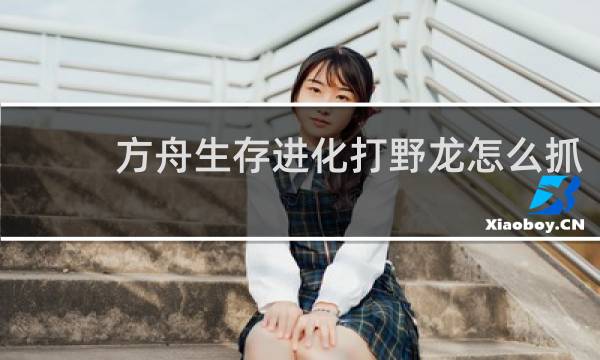 方舟生存进化打野龙怎么抓