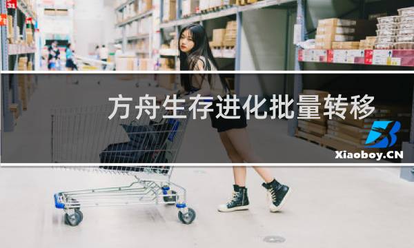 方舟生存进化批量转移