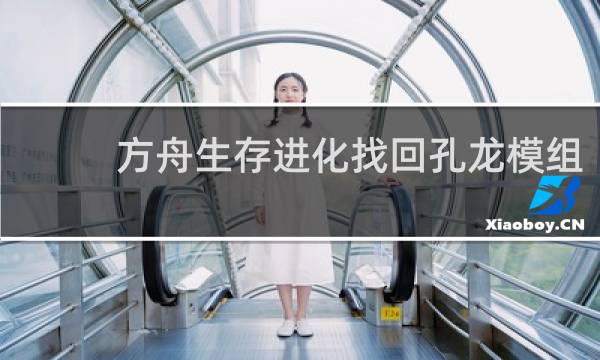 方舟生存进化找回孔龙模组