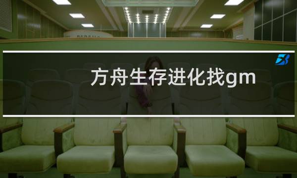 方舟生存进化找gm