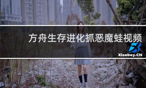 方舟生存进化抓恶魔蛙视频