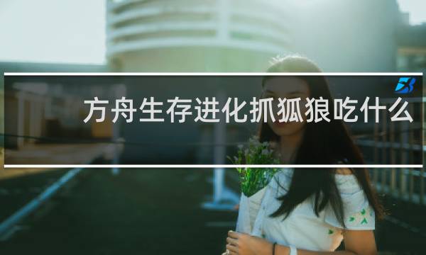 方舟生存进化抓狐狼吃什么