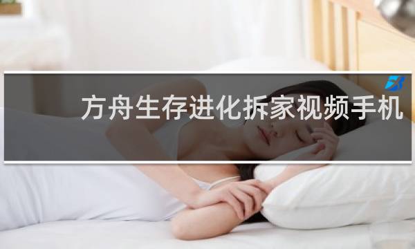 方舟生存进化拆家视频手机