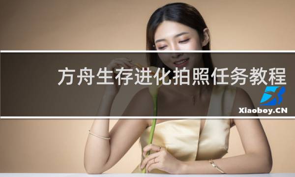 方舟生存进化拍照任务教程