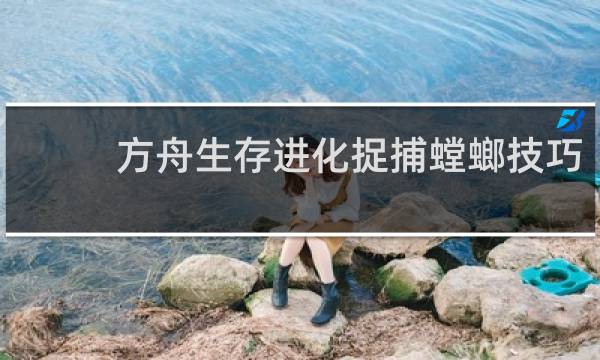 方舟生存进化捉捕螳螂技巧
