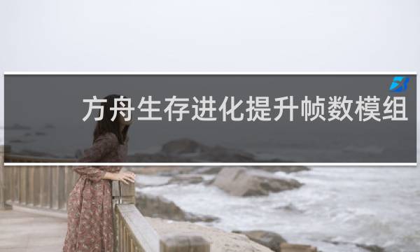 方舟生存进化提升帧数模组