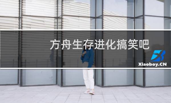 方舟生存进化搞笑吧