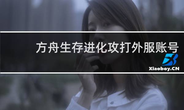 方舟生存进化攻打外服账号