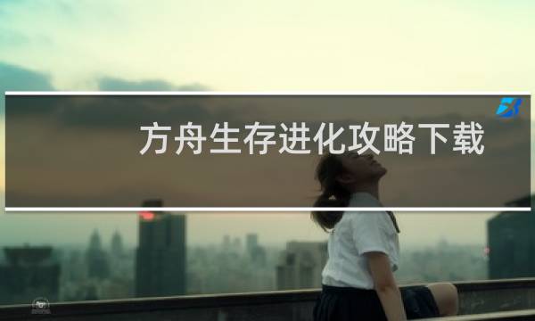 方舟生存进化攻略下载