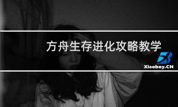 方舟生存进化攻略教学