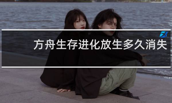 方舟生存进化放生多久消失