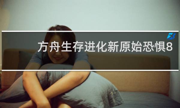 方舟生存进化新原始恐惧8