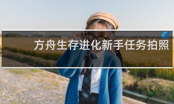 方舟生存进化新手任务拍照