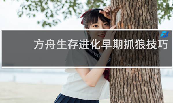 方舟生存进化早期抓狼技巧