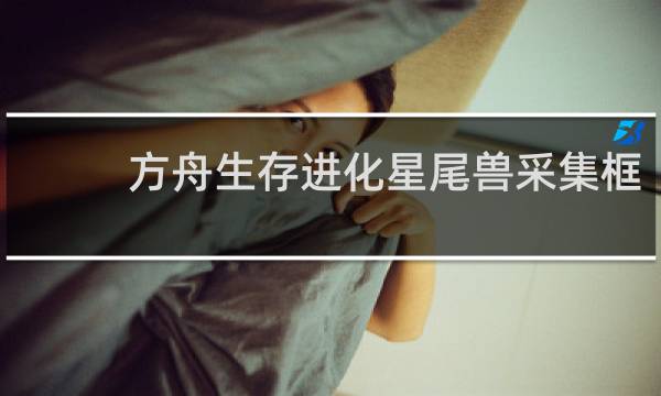 方舟生存进化星尾兽采集框