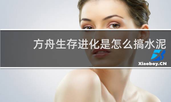 方舟生存进化是怎么搞水泥