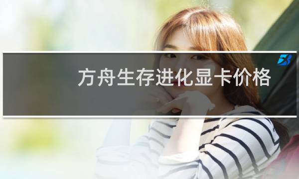 方舟生存进化显卡价格