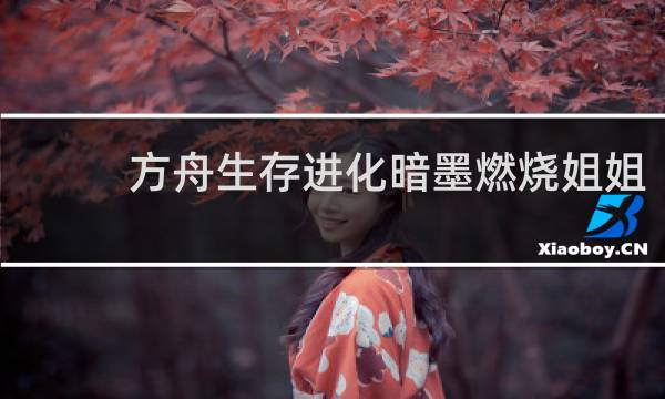 方舟生存进化暗墨燃烧姐姐