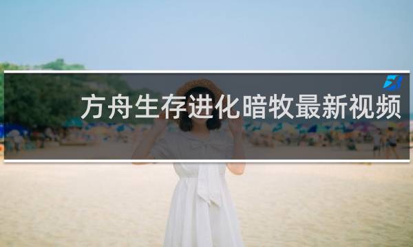 方舟生存进化暗牧最新视频