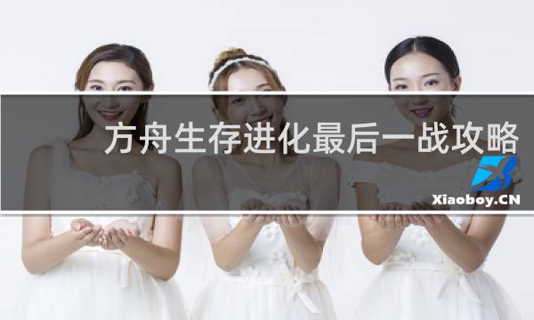 方舟生存进化最后一战攻略
