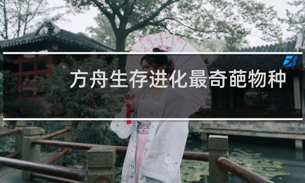 方舟生存进化最奇葩物种
