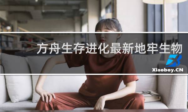 方舟生存进化最新地牢生物