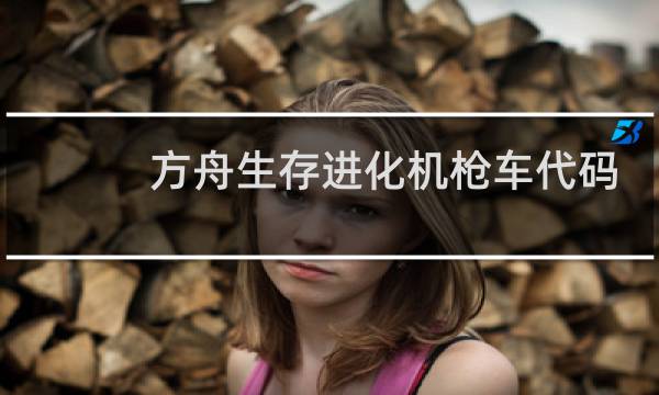 方舟生存进化机枪车代码