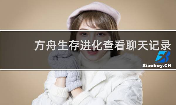 方舟生存进化查看聊天记录