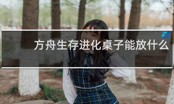 方舟生存进化桌子能放什么