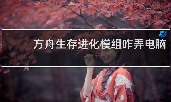 方舟生存进化模组咋弄电脑