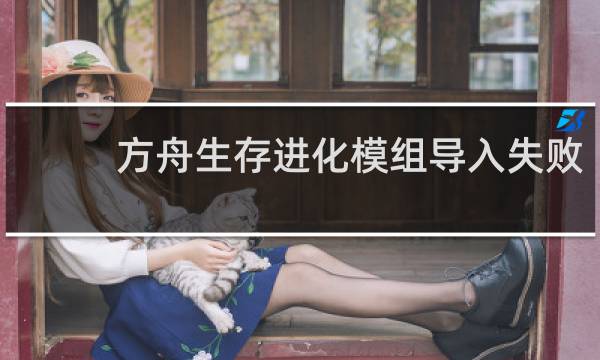 方舟生存进化模组导入失败