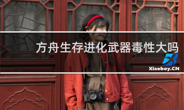 方舟生存进化武器毒性大吗