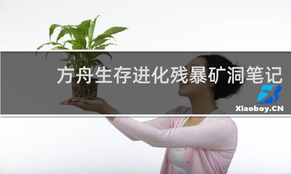 方舟生存进化残暴矿洞笔记