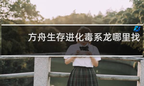 方舟生存进化毒系龙哪里找